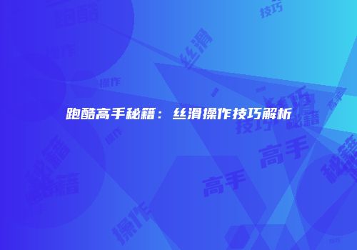 跑酷高手秘籍：丝滑操作技巧解析