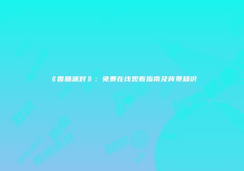 《香肠派对》：免费在线观看指南及背景知识