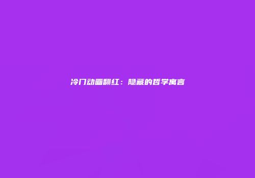 冷门动画翻红：隐藏的哲学寓言
