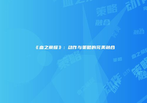 《血之荣耀》：动作与策略的完美融合