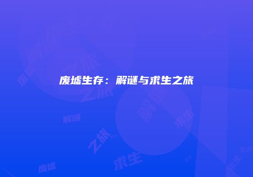 废墟生存：解谜与求生之旅