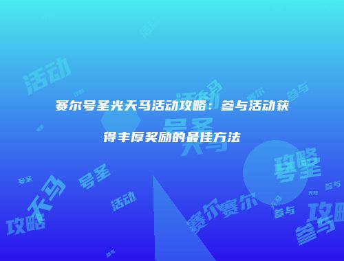 赛尔号圣光天马活动攻略：参与活动获得丰厚奖励的最佳方法