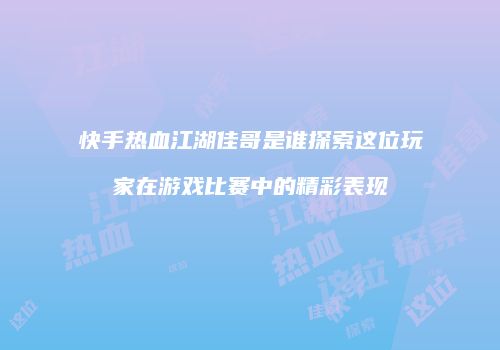 快手热血江湖佳哥是谁探索这位玩家在游戏比赛中的精彩表现