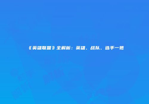 《英雄联盟》全解析：英雄、战队、选手一览