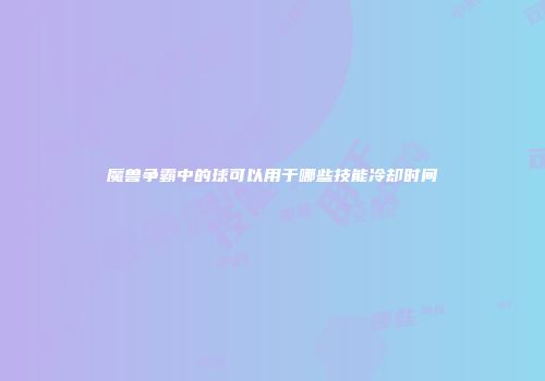魔兽争霸中的球可以用于哪些技能冷却时间