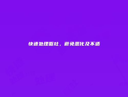 快速处理呕吐，避免恶化及不适