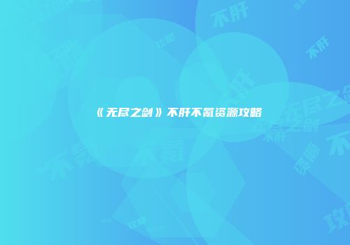 《无尽之剑》不肝不氪资源攻略