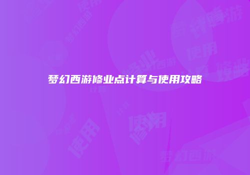 梦幻西游修业点计算与使用攻略