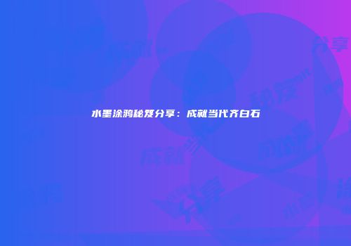 水墨涂鸦秘笈分享：成就当代齐白石