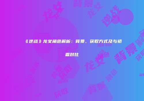 《逆战》龙女角色解析：背景、获取方式及与初霜对比