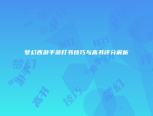 梦幻西游手游打书技巧与高书评分解析