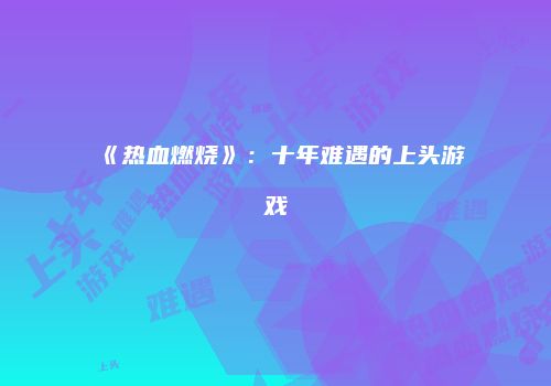 《热血燃烧》：十年难遇的上头游戏