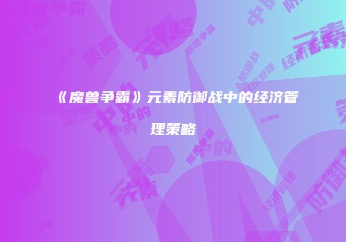《魔兽争霸》元素防御战中的经济管理策略