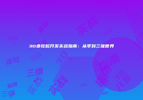 3D贪吃蛇开发实战指南：从零到三维世界