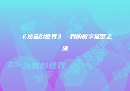 《沙盒创世界》：我的数字造梦之旅