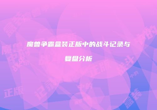 魔兽争霸盒装正版中的战斗记录与复盘分析