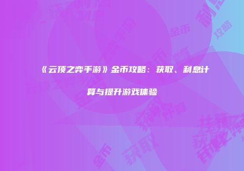 《云顶之弈手游》金币攻略：获取、利息计算与提升游戏体验