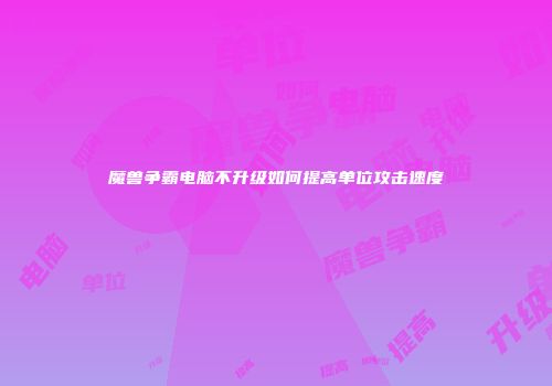 魔兽争霸电脑不升级如何提高单位攻击速度