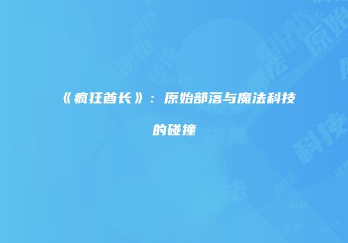 《疯狂酋长》：原始部落与魔法科技的碰撞