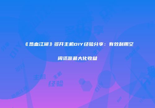 《热血江湖》多开主机DIY经验分享：有效利用空闲资源最大化收益