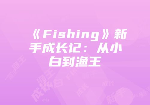 《Fishing》新手成长记：从小白到渔王