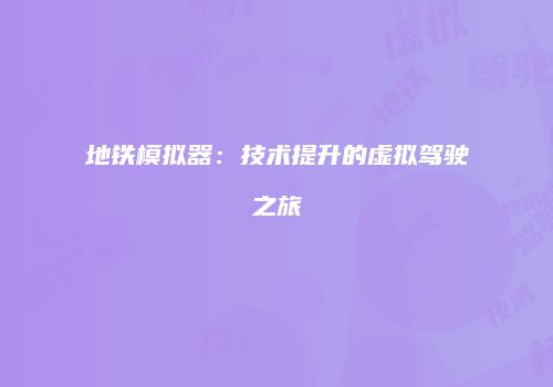 地铁模拟器：技术提升的虚拟驾驶之旅