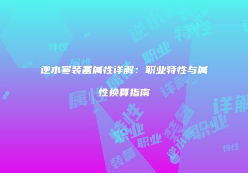 逆水寒装备属性详解：职业特性与属性换算指南