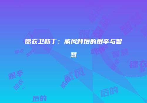 锦衣卫新丁：威风背后的艰辛与智慧