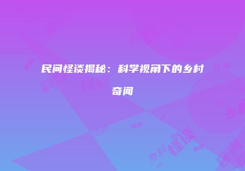 民间怪谈揭秘：科学视角下的乡村奇闻