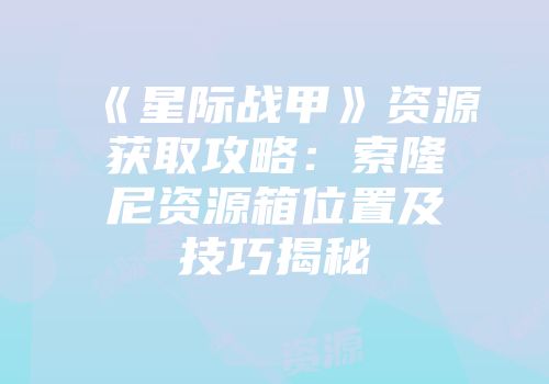 《星际战甲》资源获取攻略：索隆尼资源箱位置及技巧揭秘