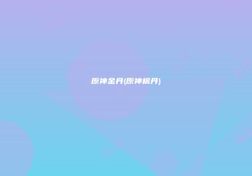 原神金丹(原神枫丹)