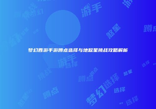 梦幻西游手游蹲点选择与地煞星挑战攻略解析