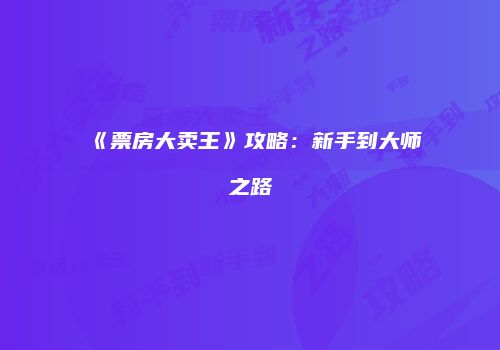 《票房大卖王》攻略：新手到大师之路