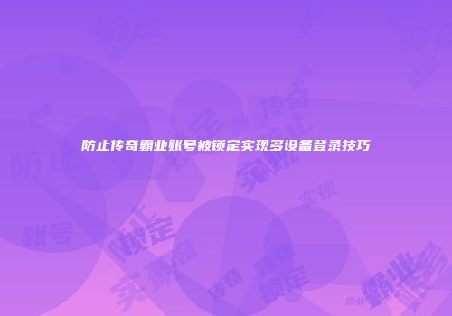 防止传奇霸业账号被锁定实现多设备登录技巧