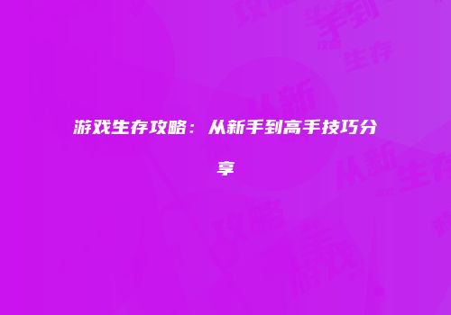 游戏生存攻略：从新手到高手技巧分享