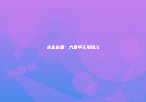 故宫春色：六百年花境秘法
