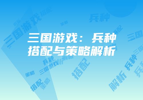 三国游戏：兵种搭配与策略解析