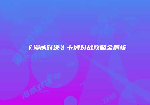 《漫威对决》卡牌对战攻略全解析