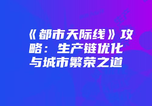 《都市天际线》攻略：生产链优化与城市繁荣之道