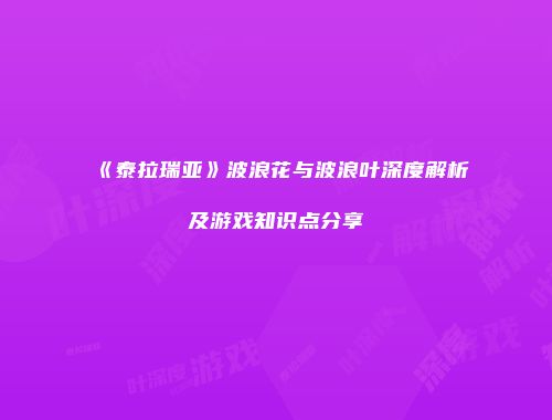 《泰拉瑞亚》波浪花与波浪叶深度解析及游戏知识点分享