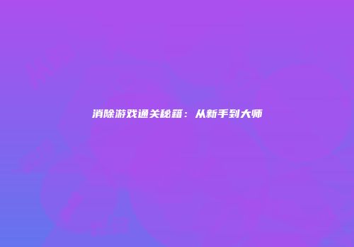 消除游戏通关秘籍：从新手到大师