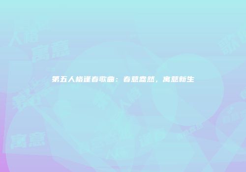 第五人格逢春歌曲：春意盎然，寓意新生