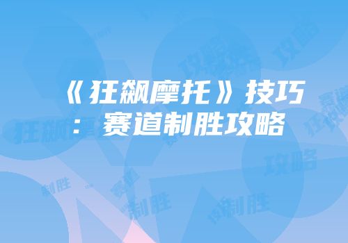 《狂飙摩托》技巧：赛道制胜攻略