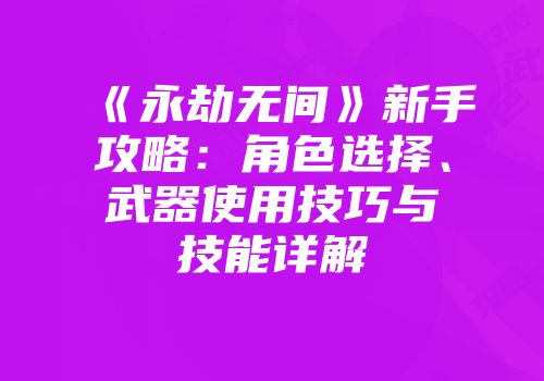 《永劫无间》新手攻略：角色选择、武器使用技巧与技能详解