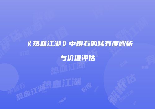 《热血江湖》中耀石的稀有度解析与价值评估