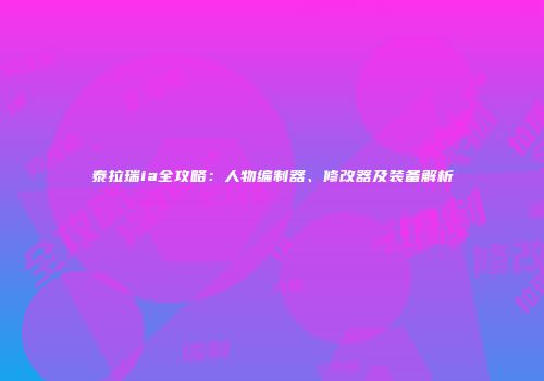 泰拉瑞ia全攻略：人物编制器、修改器及装备解析