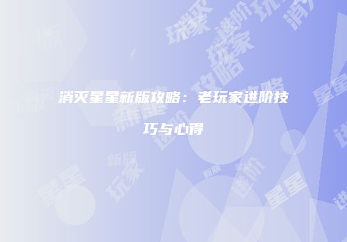 消灭星星新版攻略：老玩家进阶技巧与心得