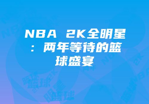 NBA 2K全明星：两年等待的篮球盛宴