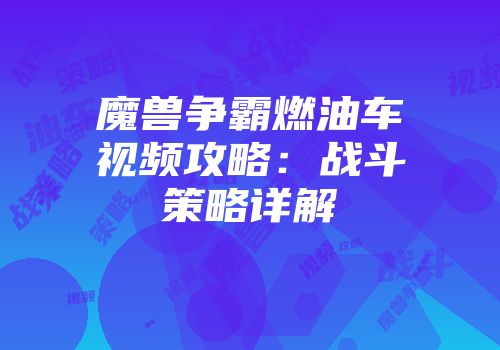 魔兽争霸燃油车视频攻略：战斗策略详解