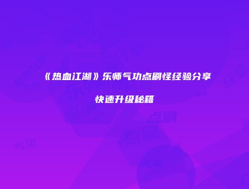 《热血江湖》乐师气功点刷怪经验分享快速升级秘籍